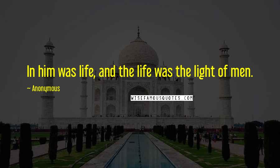 Anonymous Quotes: In him was life, and the life was the light of men.