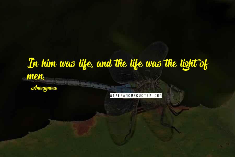 Anonymous Quotes: In him was life, and the life was the light of men.