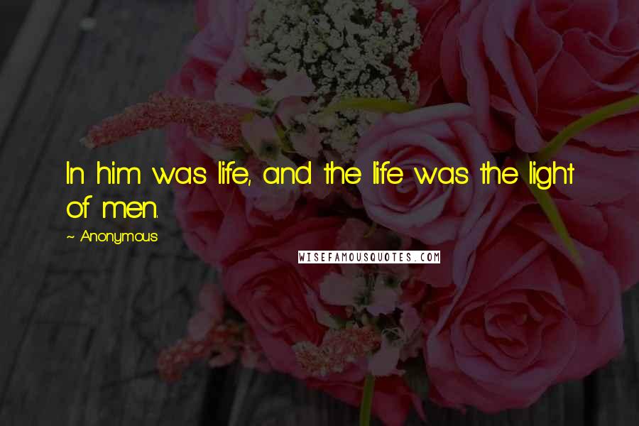 Anonymous Quotes: In him was life, and the life was the light of men.