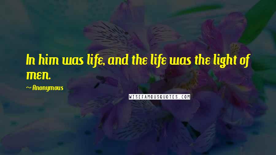Anonymous Quotes: In him was life, and the life was the light of men.