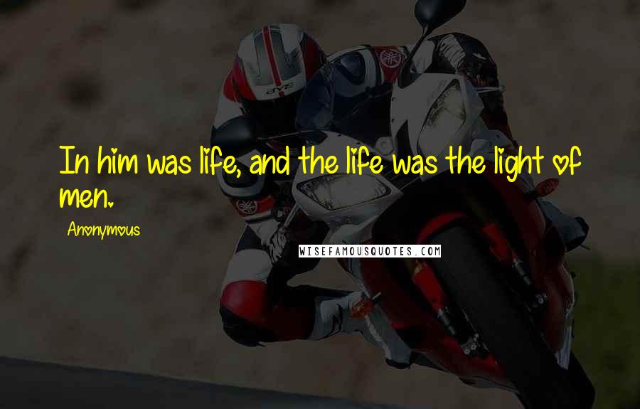 Anonymous Quotes: In him was life, and the life was the light of men.