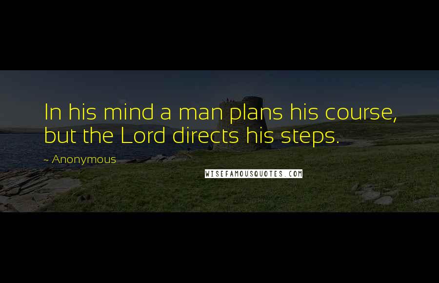 Anonymous Quotes: In his mind a man plans his course, but the Lord directs his steps.