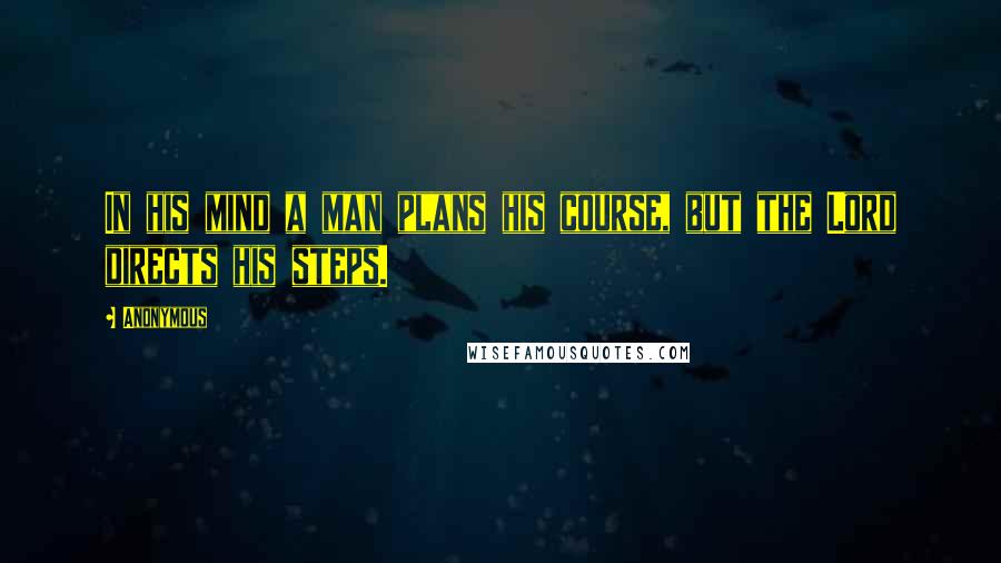 Anonymous Quotes: In his mind a man plans his course, but the Lord directs his steps.