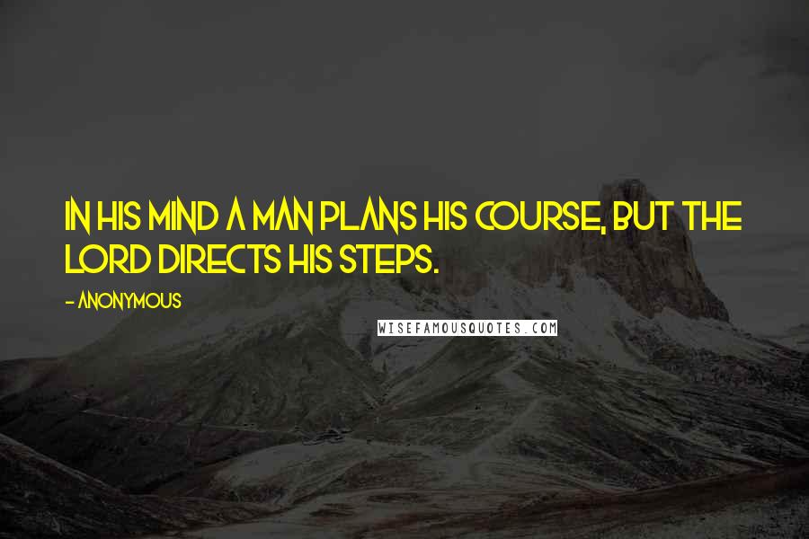 Anonymous Quotes: In his mind a man plans his course, but the Lord directs his steps.