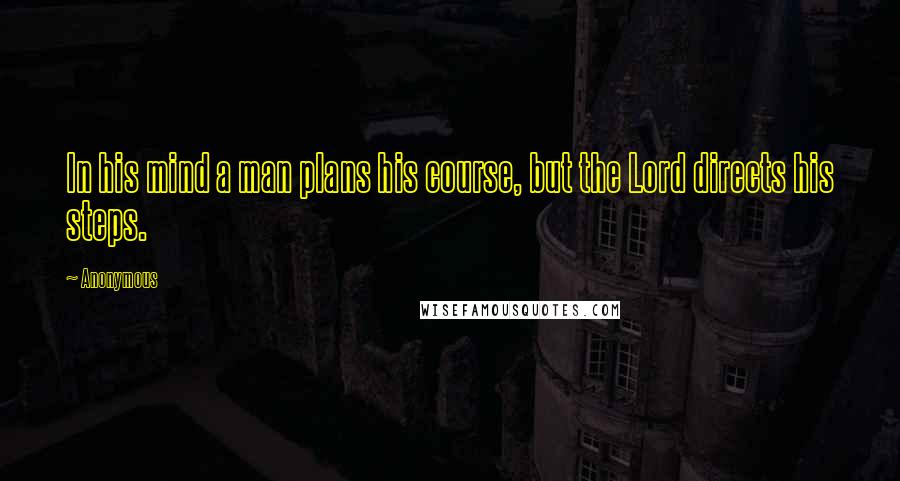 Anonymous Quotes: In his mind a man plans his course, but the Lord directs his steps.