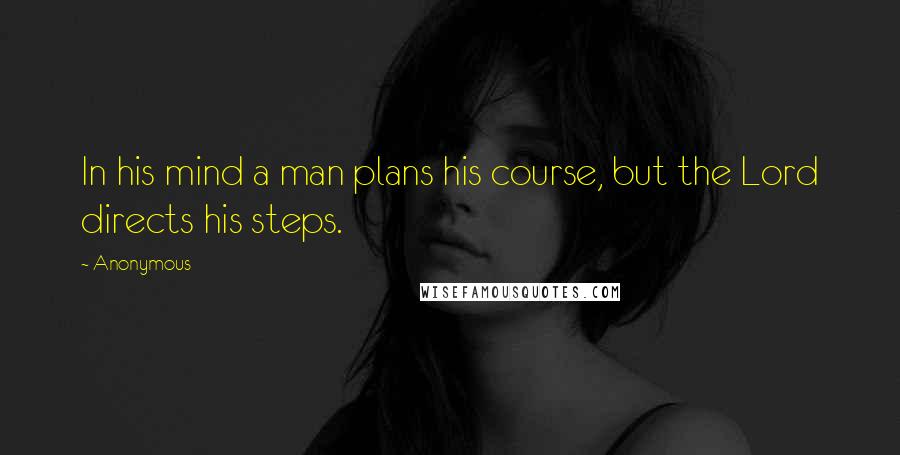 Anonymous Quotes: In his mind a man plans his course, but the Lord directs his steps.