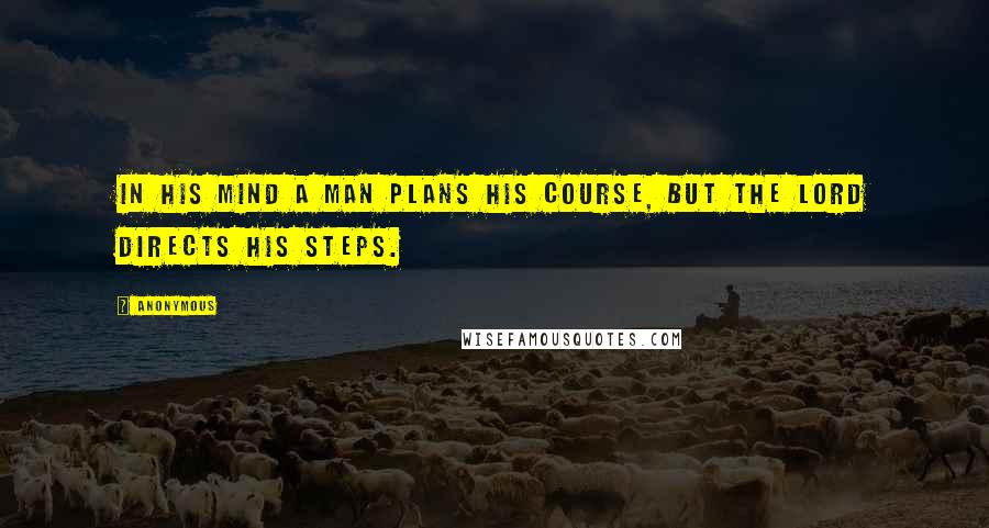 Anonymous Quotes: In his mind a man plans his course, but the Lord directs his steps.