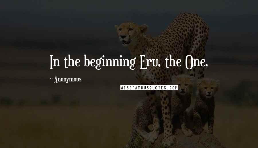 Anonymous Quotes: In the beginning Eru, the One,