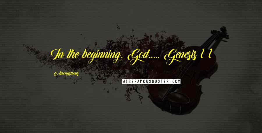 Anonymous Quotes: In the beginning, God..... Genesis 1:1