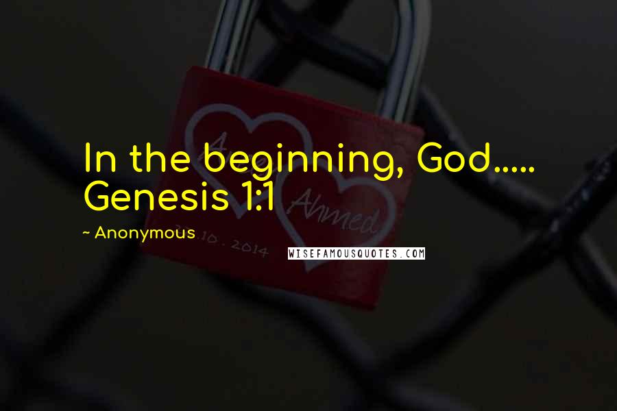 Anonymous Quotes: In the beginning, God..... Genesis 1:1