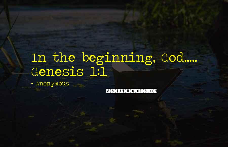 Anonymous Quotes: In the beginning, God..... Genesis 1:1