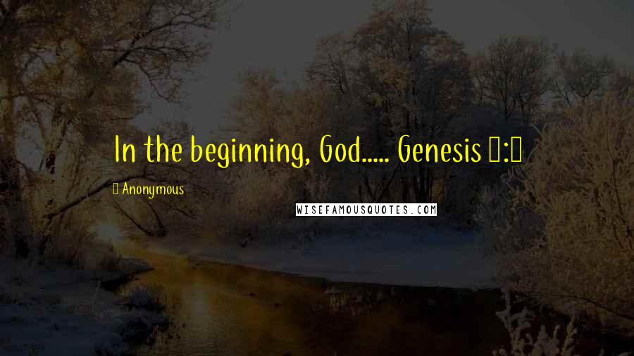 Anonymous Quotes: In the beginning, God..... Genesis 1:1