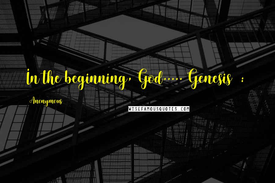 Anonymous Quotes: In the beginning, God..... Genesis 1:1