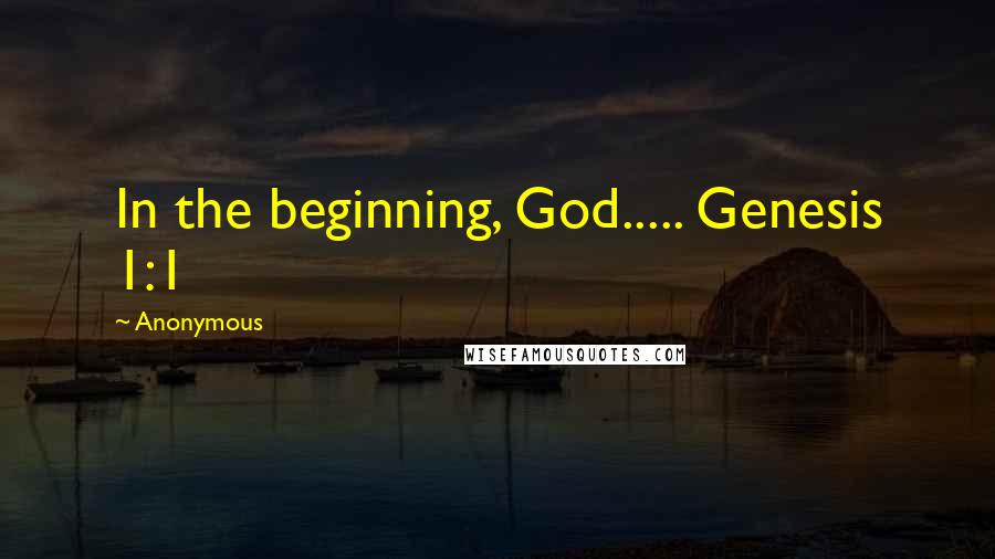 Anonymous Quotes: In the beginning, God..... Genesis 1:1