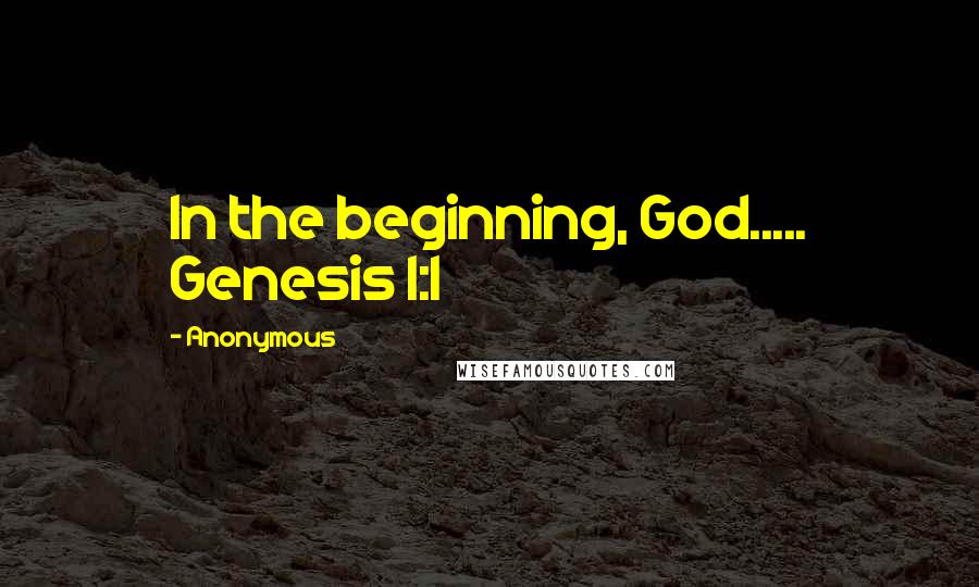 Anonymous Quotes: In the beginning, God..... Genesis 1:1