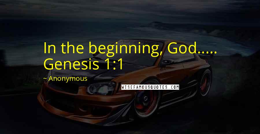 Anonymous Quotes: In the beginning, God..... Genesis 1:1