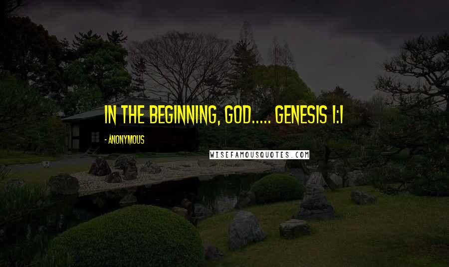 Anonymous Quotes: In the beginning, God..... Genesis 1:1