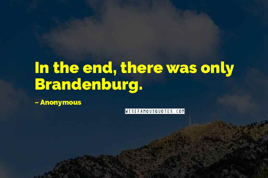 Anonymous Quotes: In the end, there was only Brandenburg.