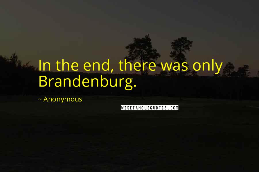 Anonymous Quotes: In the end, there was only Brandenburg.