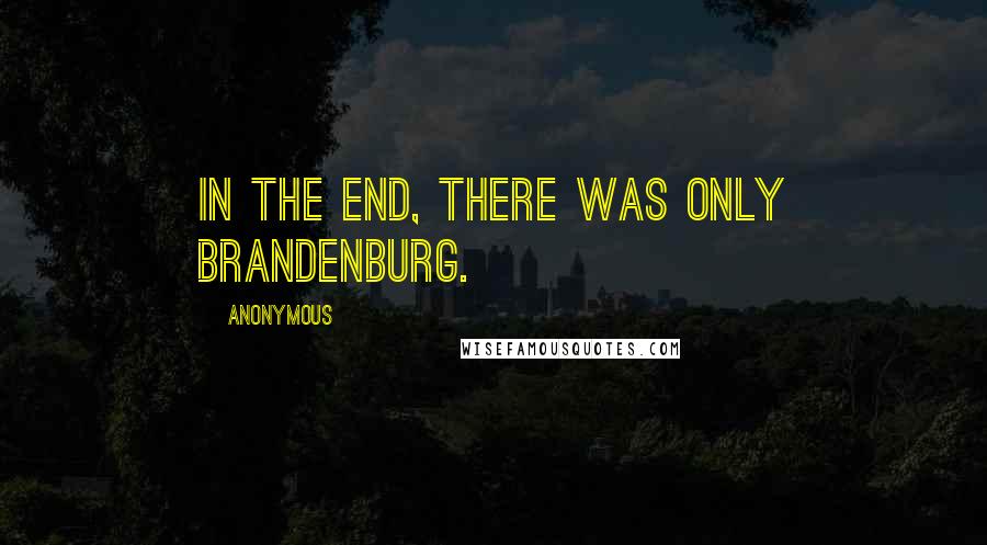 Anonymous Quotes: In the end, there was only Brandenburg.