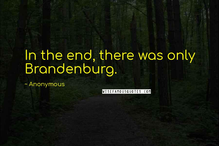 Anonymous Quotes: In the end, there was only Brandenburg.