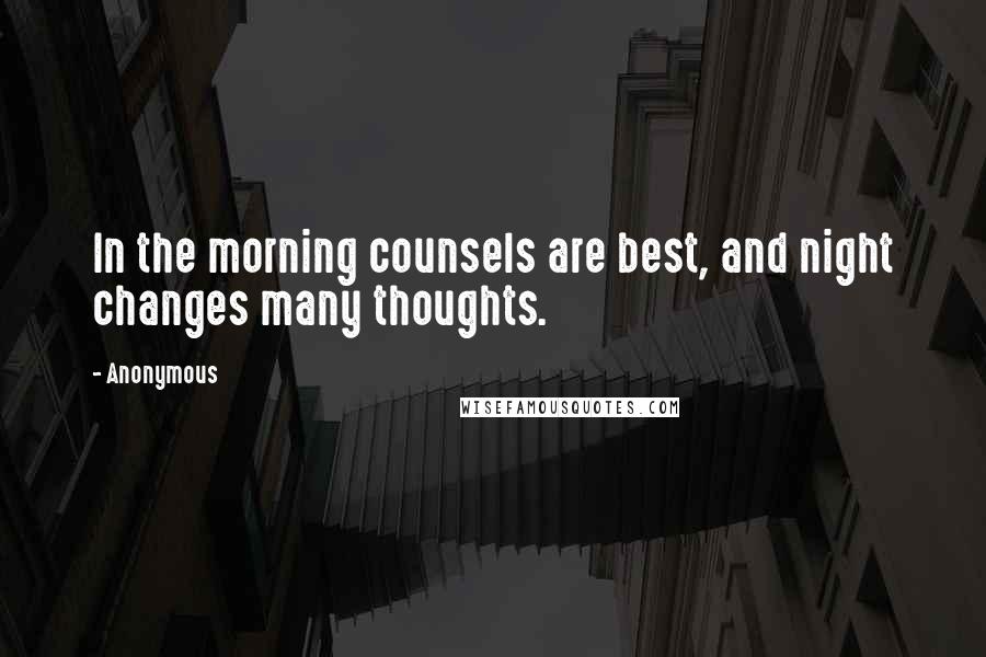 Anonymous Quotes: In the morning counsels are best, and night changes many thoughts.