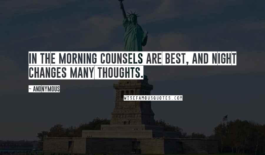 Anonymous Quotes: In the morning counsels are best, and night changes many thoughts.