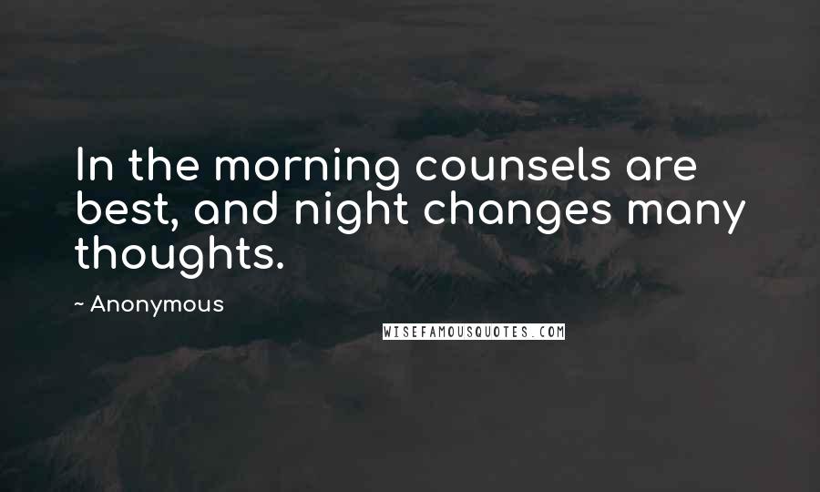 Anonymous Quotes: In the morning counsels are best, and night changes many thoughts.