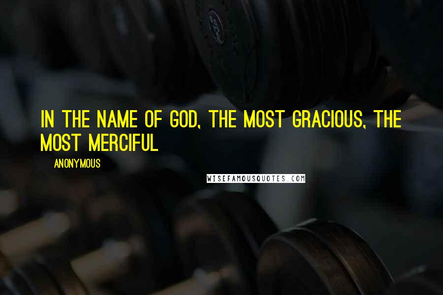 Anonymous Quotes: In the name of God, the Most Gracious, the Most Merciful