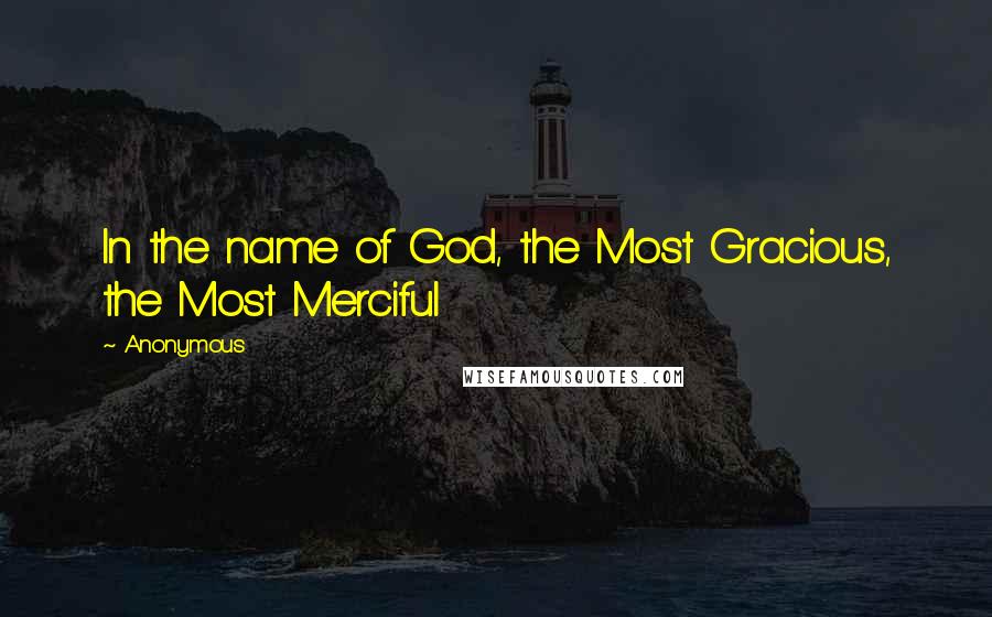 Anonymous Quotes: In the name of God, the Most Gracious, the Most Merciful