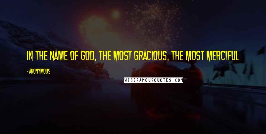 Anonymous Quotes: In the name of God, the Most Gracious, the Most Merciful