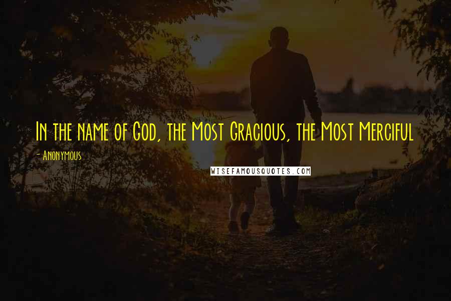 Anonymous Quotes: In the name of God, the Most Gracious, the Most Merciful