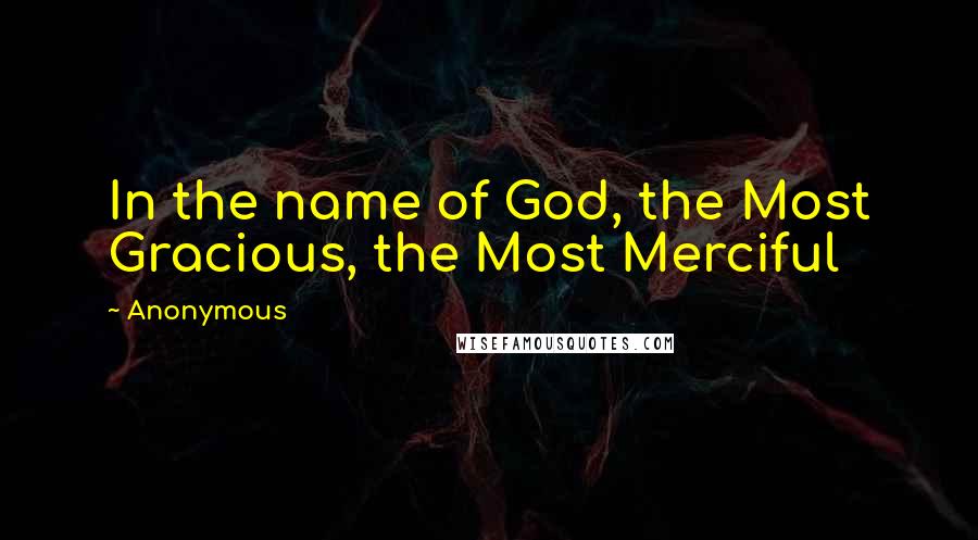 Anonymous Quotes: In the name of God, the Most Gracious, the Most Merciful