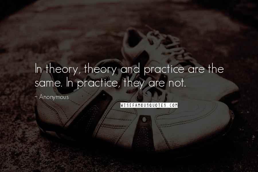 Anonymous Quotes: In theory, theory and practice are the same. In practice, they are not.