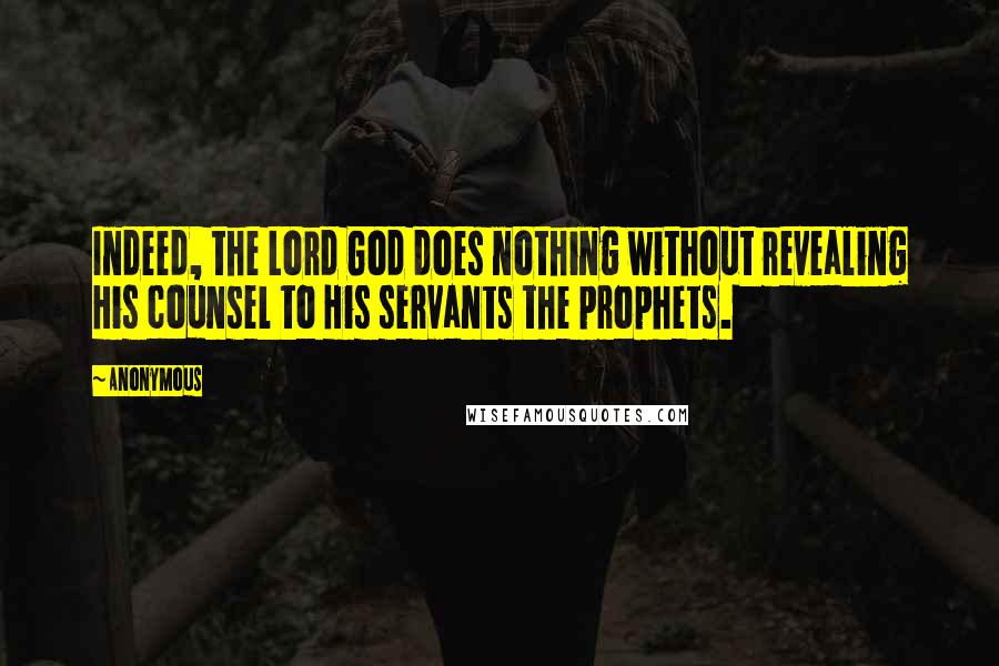 Anonymous Quotes: Indeed, the Lord God does nothing without revealing His counsel to His servants the prophets.