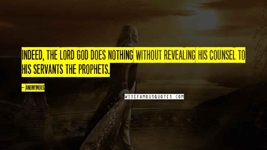 Anonymous Quotes: Indeed, the Lord God does nothing without revealing His counsel to His servants the prophets.