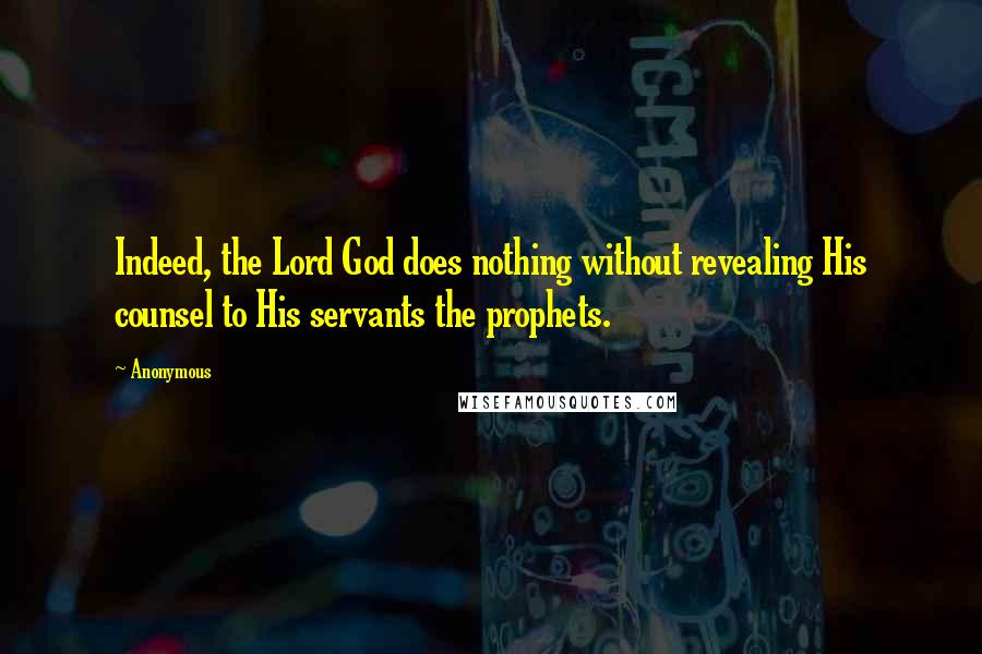 Anonymous Quotes: Indeed, the Lord God does nothing without revealing His counsel to His servants the prophets.
