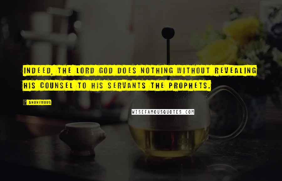 Anonymous Quotes: Indeed, the Lord God does nothing without revealing His counsel to His servants the prophets.