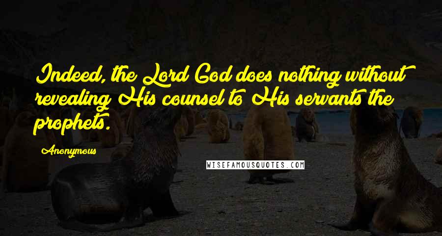 Anonymous Quotes: Indeed, the Lord God does nothing without revealing His counsel to His servants the prophets.