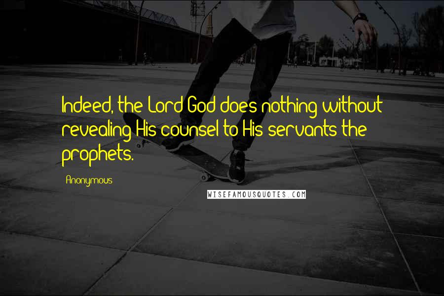 Anonymous Quotes: Indeed, the Lord God does nothing without revealing His counsel to His servants the prophets.