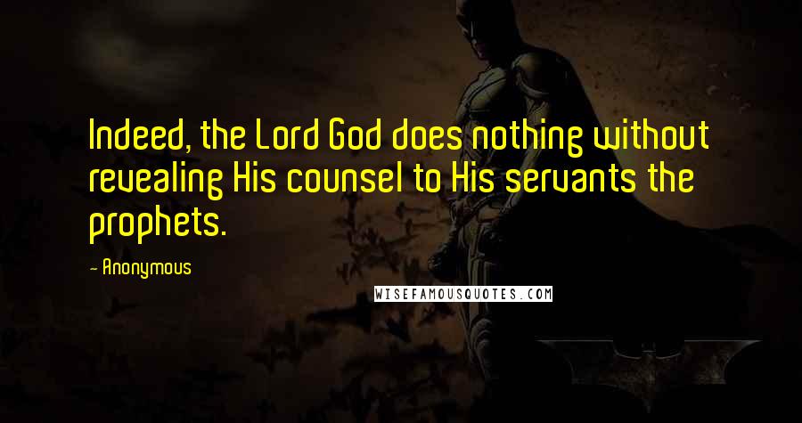 Anonymous Quotes: Indeed, the Lord God does nothing without revealing His counsel to His servants the prophets.