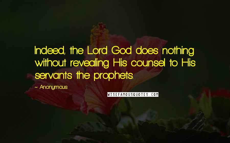 Anonymous Quotes: Indeed, the Lord God does nothing without revealing His counsel to His servants the prophets.