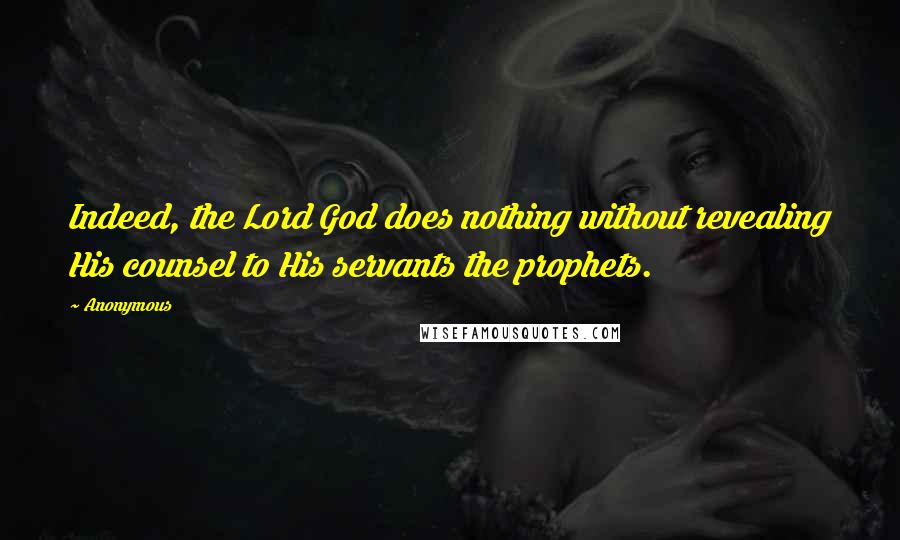 Anonymous Quotes: Indeed, the Lord God does nothing without revealing His counsel to His servants the prophets.