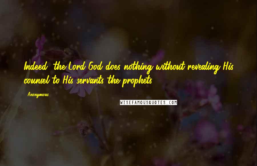 Anonymous Quotes: Indeed, the Lord God does nothing without revealing His counsel to His servants the prophets.