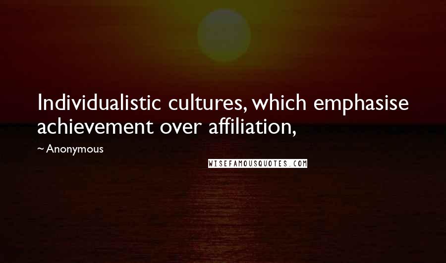 Anonymous Quotes: Individualistic cultures, which emphasise achievement over affiliation,