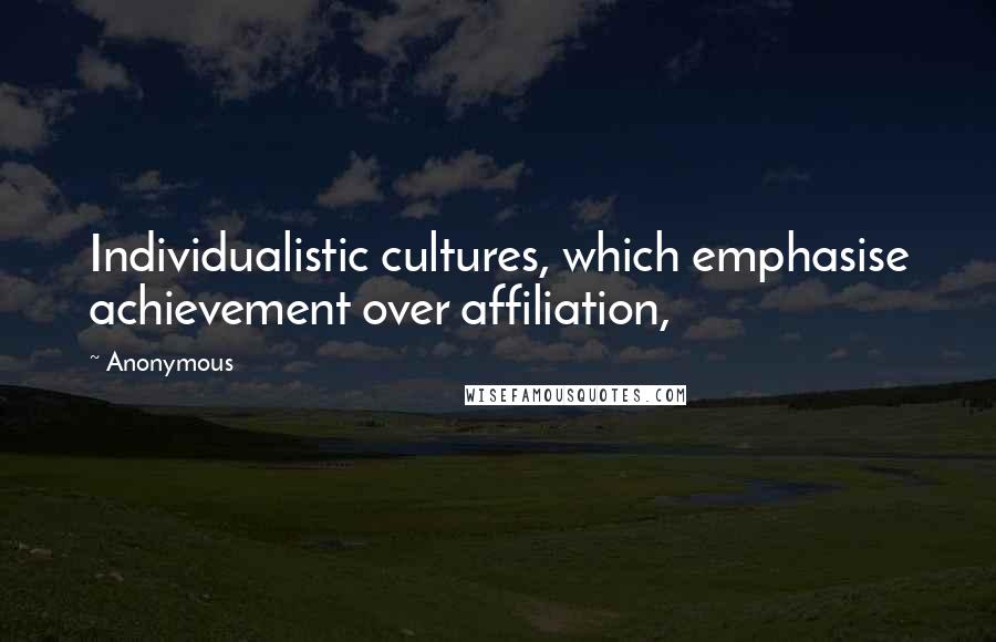 Anonymous Quotes: Individualistic cultures, which emphasise achievement over affiliation,