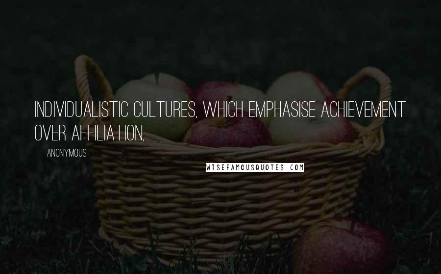 Anonymous Quotes: Individualistic cultures, which emphasise achievement over affiliation,