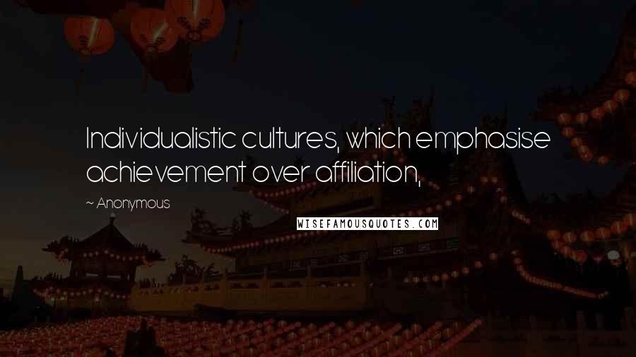 Anonymous Quotes: Individualistic cultures, which emphasise achievement over affiliation,