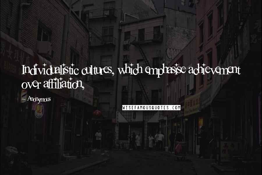 Anonymous Quotes: Individualistic cultures, which emphasise achievement over affiliation,
