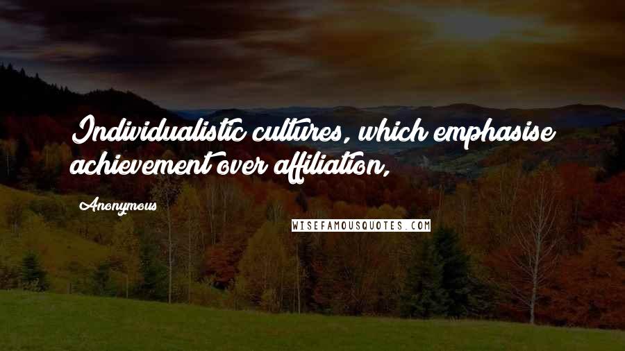 Anonymous Quotes: Individualistic cultures, which emphasise achievement over affiliation,